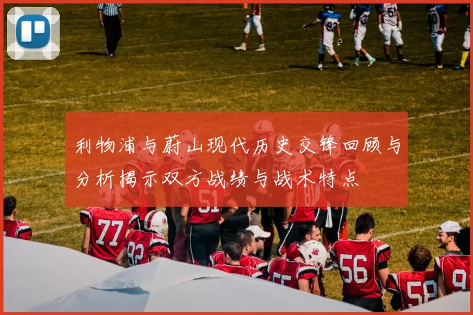 利物浦与蔚山现代历史交锋回顾与分析揭示双方战绩与战术特点