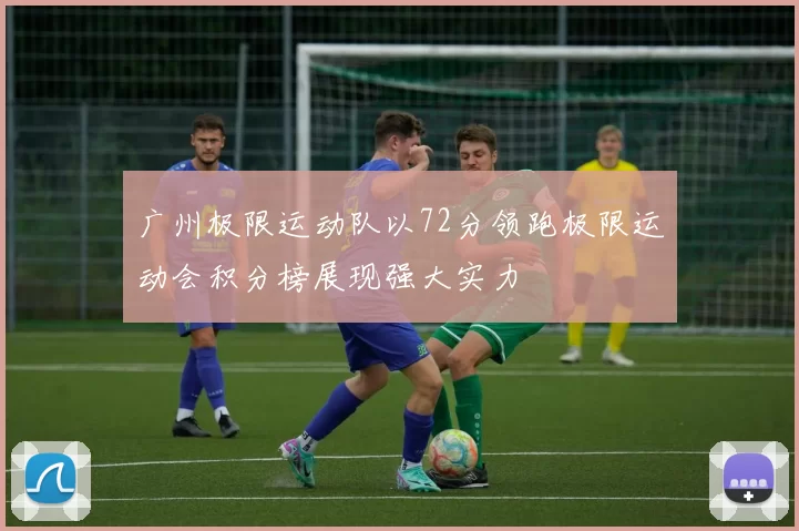 广州极限运动队以72分领跑极限运动会积分榜展现强大实力