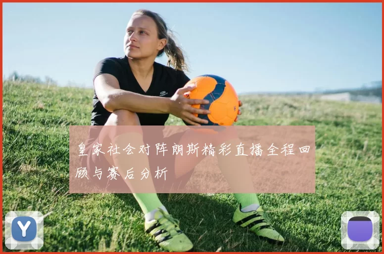 皇家社会对阵朗斯精彩直播全程回顾与赛后分析