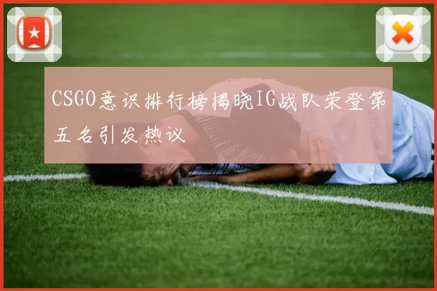 CSGO意识排行榜揭晓IG战队荣登第五名引发热议