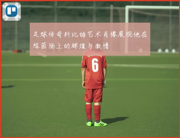 足球传奇科比的艺术肖像展现他在绿茵场上的辉煌与激情