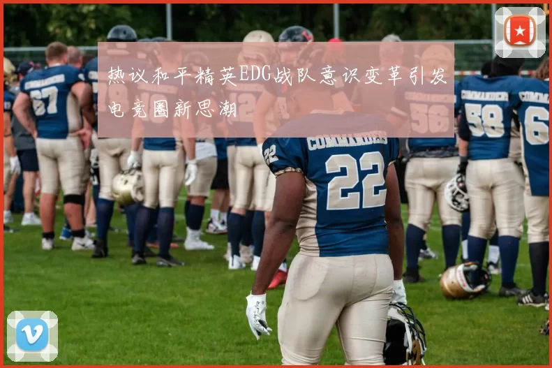 热议和平精英EDG战队意识变革引发电竞圈新思潮