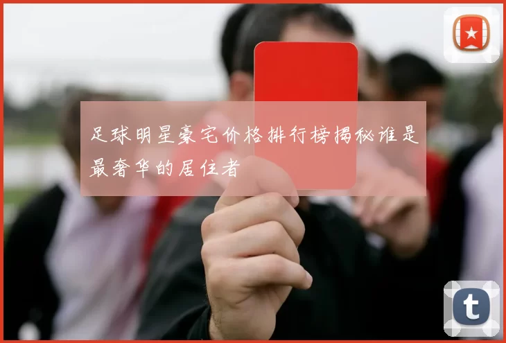 足球明星豪宅价格排行榜揭秘谁是最奢华的居住者