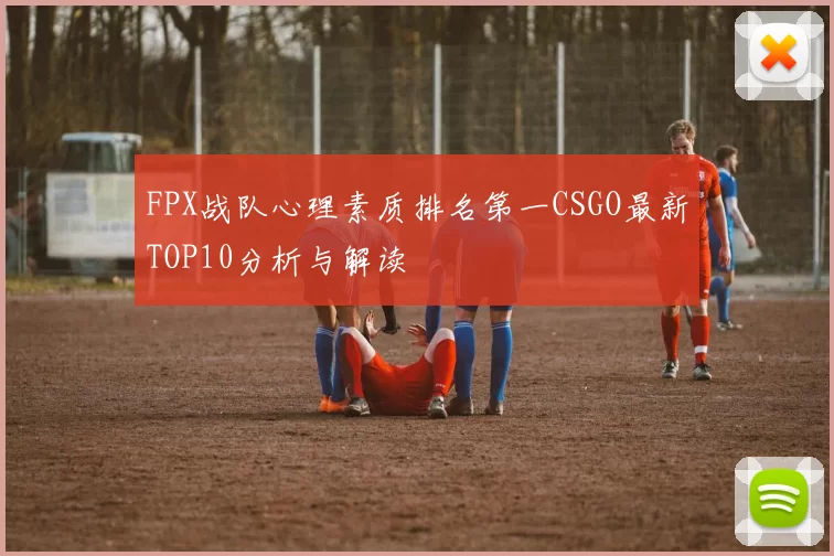FPX战队心理素质排名第一CSGO最新TOP10分析与解读