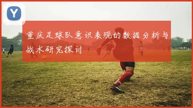 重庆足球队意识表现的数据分析与战术研究探讨