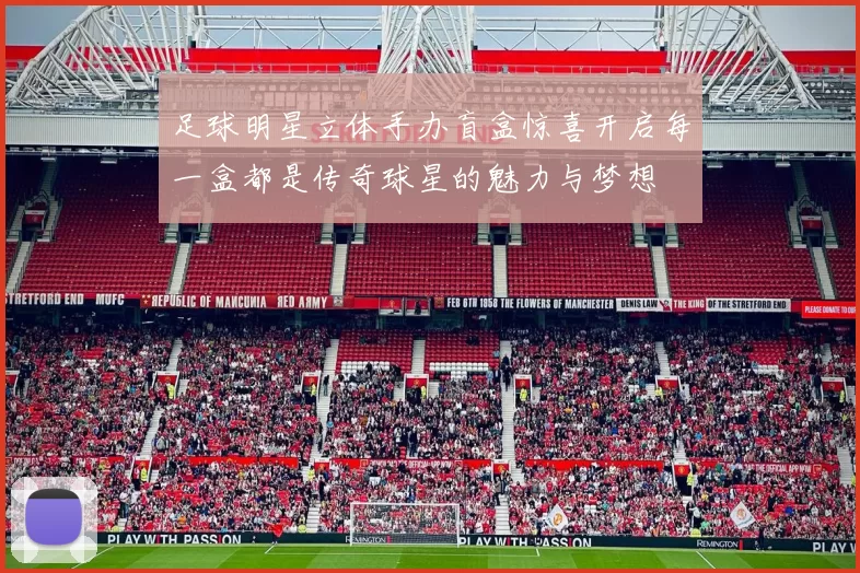 足球明星立体手办盲盒惊喜开启每一盒都是传奇球星的魅力与梦想