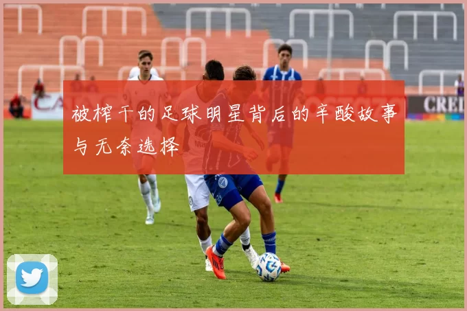 被榨干的足球明星背后的辛酸故事与无奈选择
