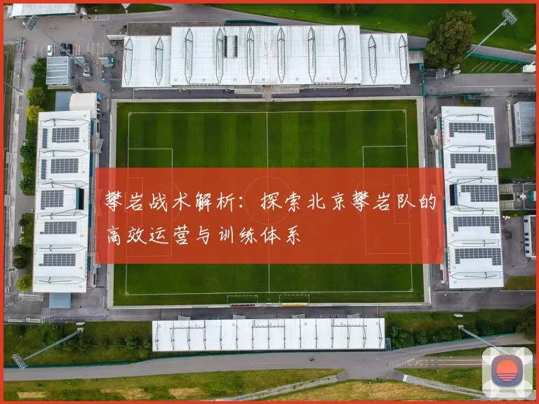 攀岩战术解析：探索北京攀岩队的高效运营与训练体系