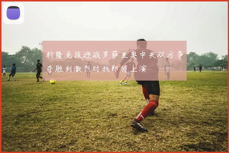 科隆竞技迎战罗萨里奥中央双方争夺胜利激烈对抗即将上演