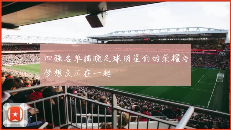 四强名单揭晓足球明星们的荣耀与梦想交汇在一起