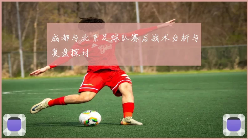 成都与北京足球队赛后战术分析与复盘探讨