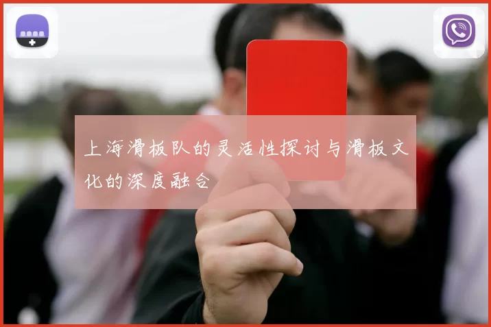 上海滑板队的灵活性探讨与滑板文化的深度融合