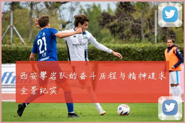 西安攀岩队的奋斗历程与精神追求全景纪实
