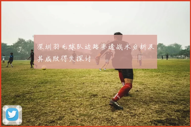 深圳羽毛球队边路渗透战术分析及其成败得失探讨