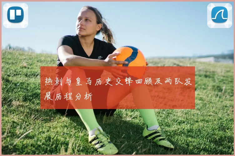 热刺与皇马历史交锋回顾及两队发展历程分析