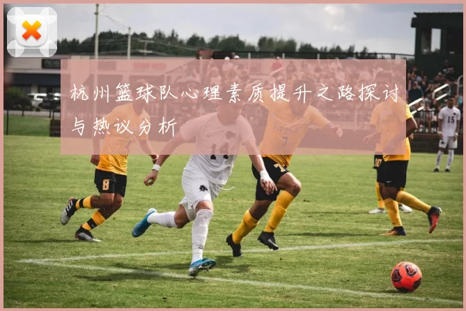 杭州篮球队心理素质提升之路探讨与热议分析
