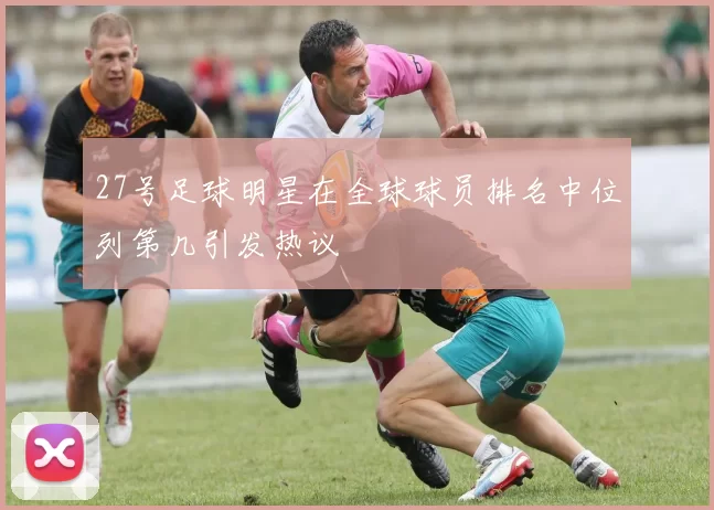 27号足球明星在全球球员排名中位列第几引发热议