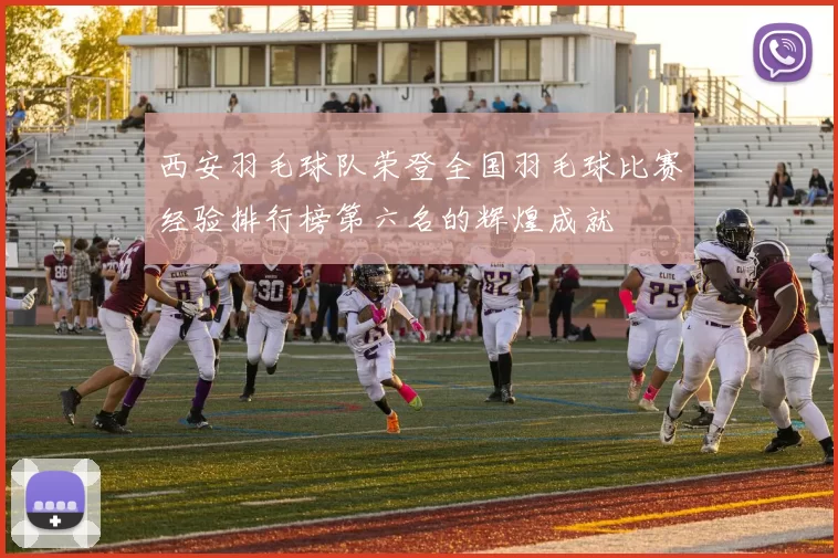 西安羽毛球队荣登全国羽毛球比赛经验排行榜第六名的辉煌成就