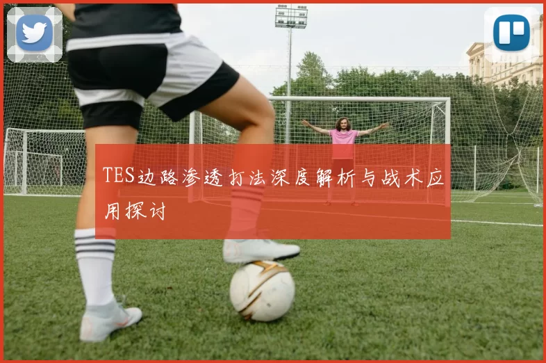 TES边路渗透打法深度解析与战术应用探讨