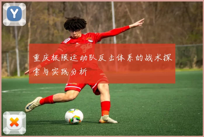 重庆极限运动队反击体系的战术探索与实践分析