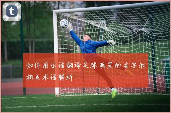 如何用法语翻译足球明星的名字和相关术语解析