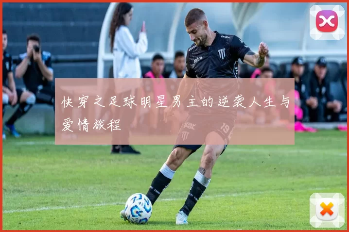 快穿之足球明星男主的逆袭人生与爱情旅程