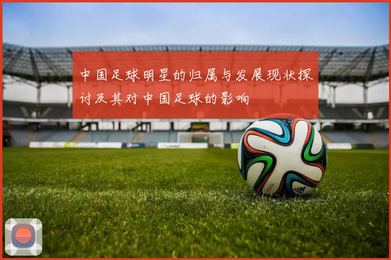 中国足球明星的归属与发展现状探讨及其对中国足球的影响