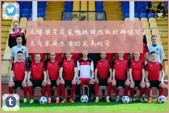 足球明星在家畅玩游戏机的趣味时光与家庭生活的完美结合