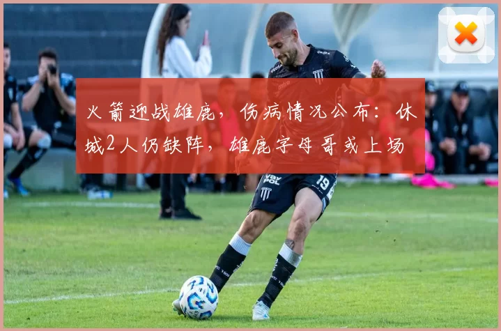 火箭迎战雄鹿，伤病情况公布：休城2人仍缺阵，雄鹿字母哥或上场