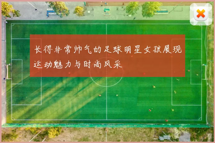 长得非常帅气的足球明星女孩展现运动魅力与时尚风采