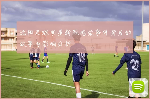 沈阳足球明星新冠感染事件背后的故事与影响分析