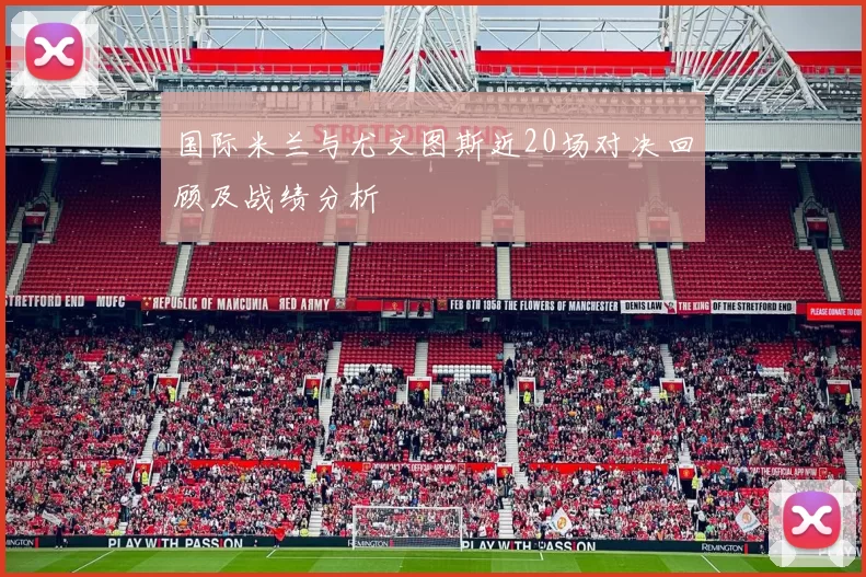 国际米兰与尤文图斯近20场对决回顾及战绩分析