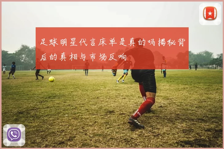 足球明星代言床单是真的吗揭秘背后的真相与市场反响