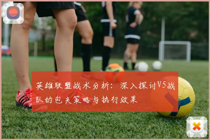 英雄联盟战术分析：深入探讨V5战队的包夹策略与执行效果