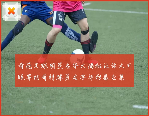 奇葩足球明星名字大揭秘让你大开眼界的奇特球员名字与形象合集