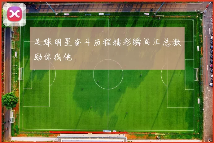 足球明星奋斗历程精彩瞬间汇总激励你我他