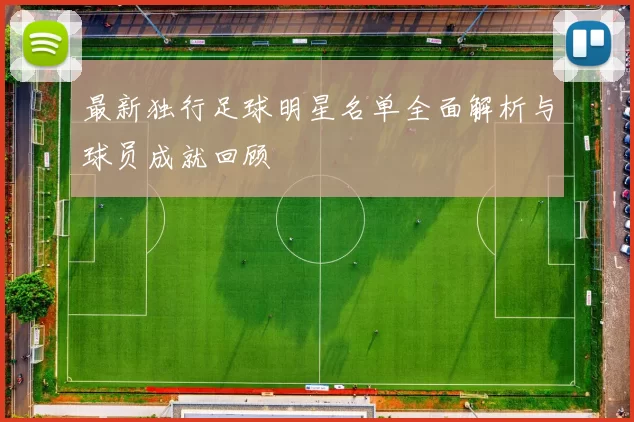 最新独行足球明星名单全面解析与球员成就回顾