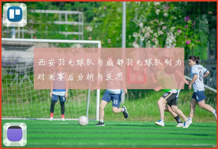 西安羽毛球队与成都羽毛球队耐力对决赛后分析与反思