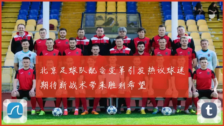 北京足球队配合变革引发热议球迷期待新战术带来胜利希望