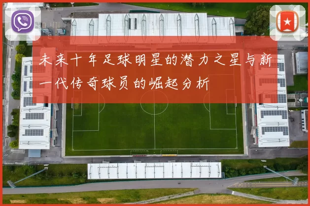 未来十年足球明星的潜力之星与新一代传奇球员的崛起分析